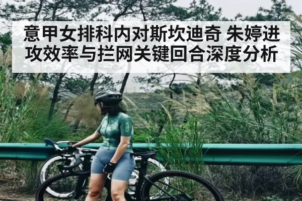 意甲女排科内对斯坎迪奇 朱婷进攻效率与拦网关键回合深度分析 | kaiyun